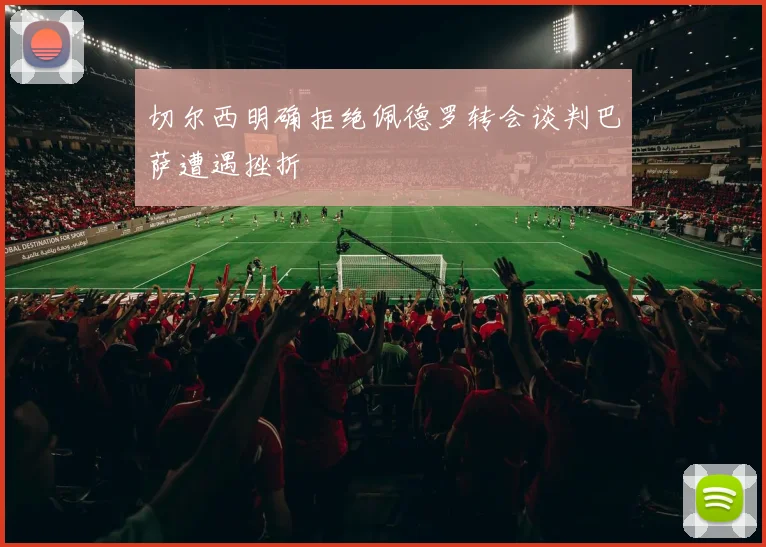 切尔西明确拒绝佩德罗转会谈判巴萨遭遇挫折