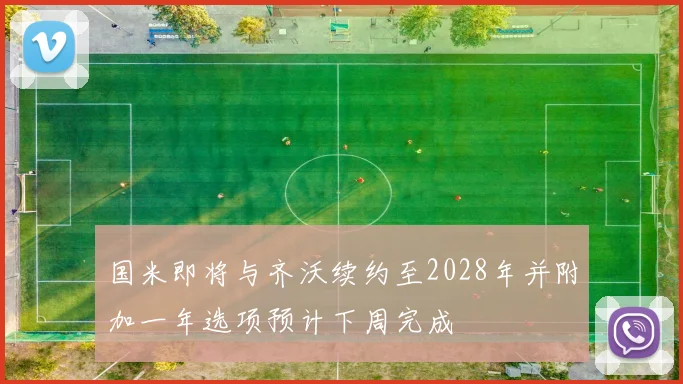 国米即将与齐沃续约至2028年并附加一年选项预计下周完成