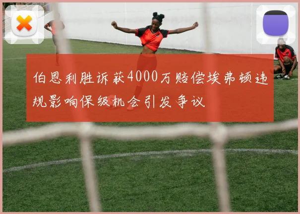 伯恩利胜诉获4000万赔偿埃弗顿违规影响保级机会引发争议