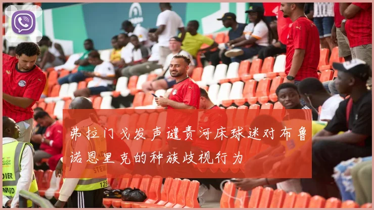 弗拉门戈发声谴责河床球迷对布鲁诺恩里克的种族歧视行为
