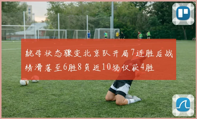 航母状态骤变北京队开局7连胜后战绩滑落至6胜8负近10场仅获4胜