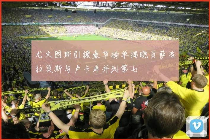 尤文图斯引援豪华榜单揭晓贡萨洛拉莫斯与卢卡库并列第七