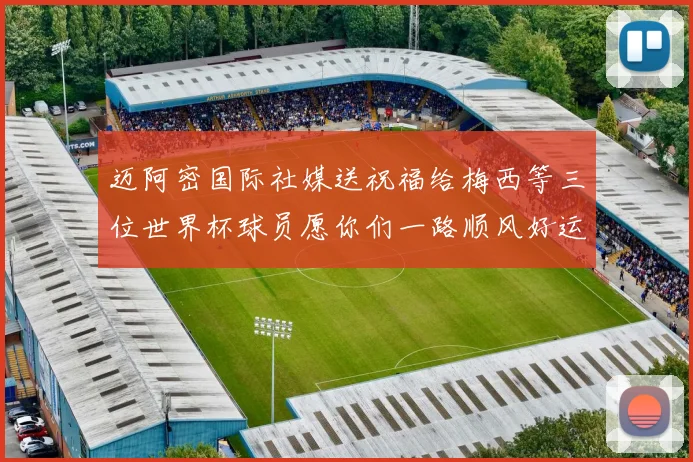 迈阿密国际社媒送祝福给梅西等三位世界杯球员愿你们一路顺风好运常伴
